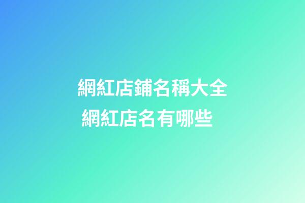 網紅店鋪名稱大全 網紅店名有哪些-第1張-店鋪起名-玄機派